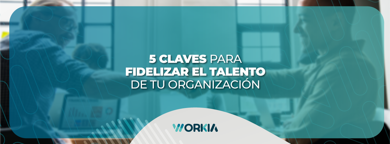 En este momento estás viendo 5 claves para fidelizar talento y generar una cultura exitosa