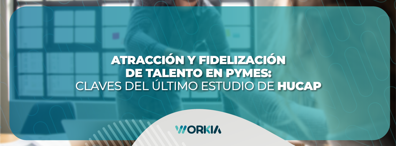 En este momento estás viendo Atracción y Fidelización de Talento en Pymes: Claves del último estudio de HuCap